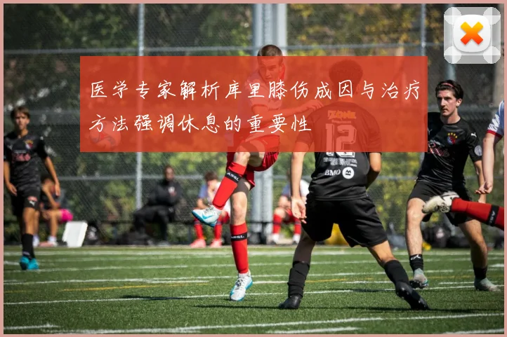 医学专家解析库里膝伤成因与治疗方法强调休息的重要性