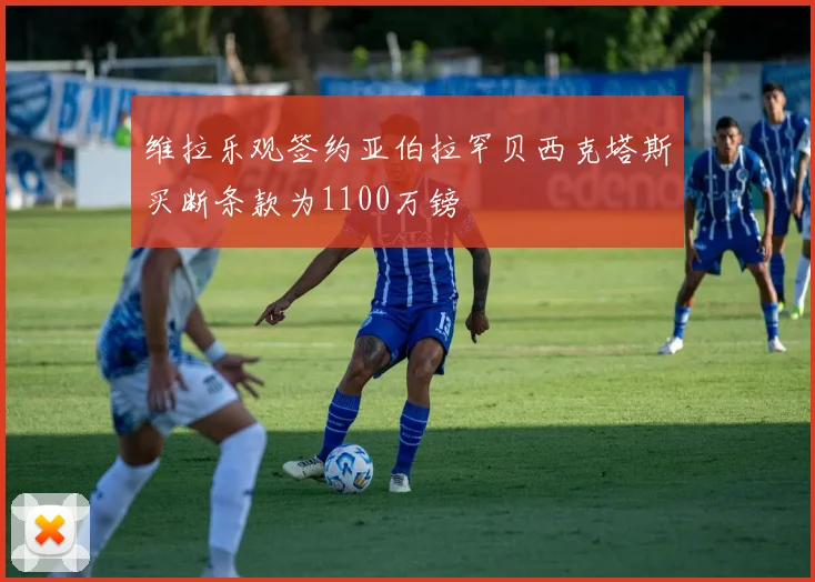 维拉乐观签约亚伯拉罕贝西克塔斯买断条款为1100万镑