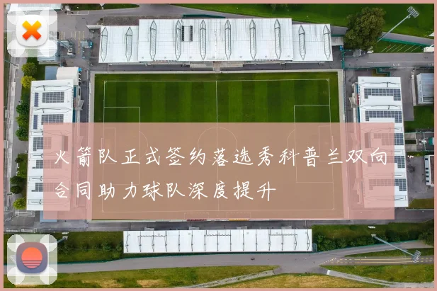 火箭队正式签约落选秀科普兰双向合同助力球队深度提升