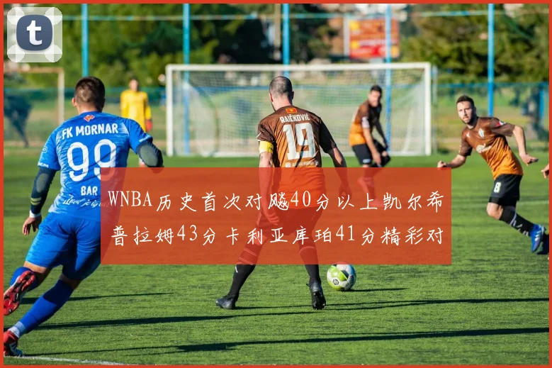 WNBA历史首次对飚40分以上凯尔希普拉姆43分卡利亚库珀41分精彩对决