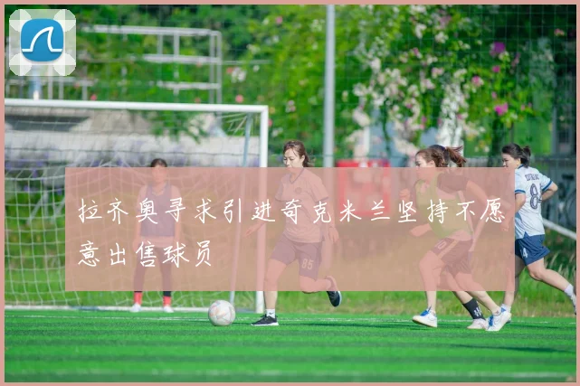 拉齐奥寻求引进奇克米兰坚持不愿意出售球员
